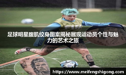 足球明星腹肌纹身图案揭秘展现运动员个性与魅力的艺术之旅