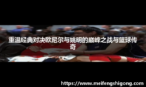 重温经典对决欧尼尔与姚明的巅峰之战与篮球传奇