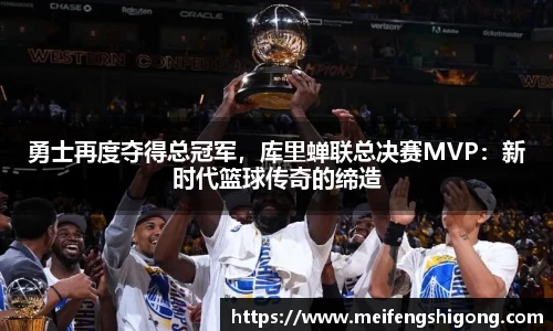 勇士再度夺得总冠军，库里蝉联总决赛MVP：新时代篮球传奇的缔造
