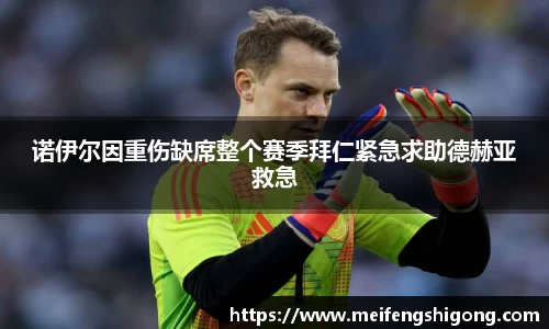 诺伊尔因重伤缺席整个赛季拜仁紧急求助德赫亚救急
