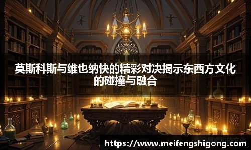 莫斯科斯与维也纳快的精彩对决揭示东西方文化的碰撞与融合