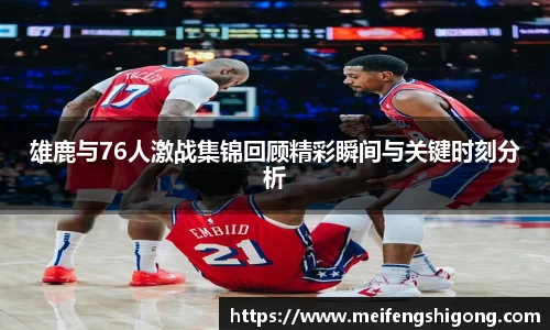 雄鹿与76人激战集锦回顾精彩瞬间与关键时刻分析