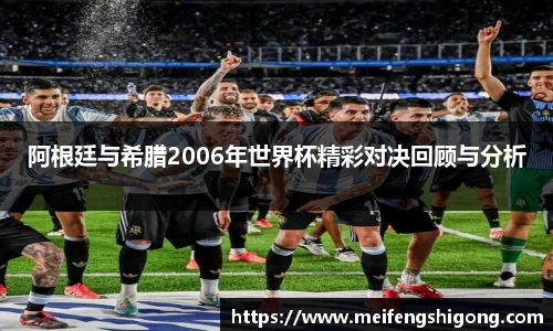 阿根廷与希腊2006年世界杯精彩对决回顾与分析