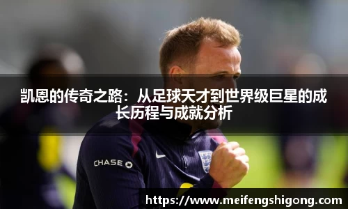 凯恩的传奇之路：从足球天才到世界级巨星的成长历程与成就分析