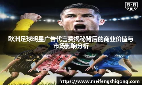 欧洲足球明星广告代言费揭秘背后的商业价值与市场影响分析
